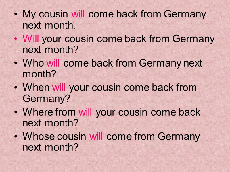 My cousin will come back from Germany next month. Will your cousin come back